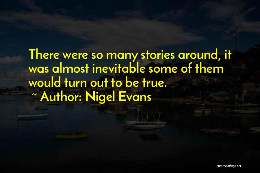 Nigel Evans Quotes: There Were So Many Stories Around, It Was Almost Inevitable Some Of Them Would Turn Out To Be True.
