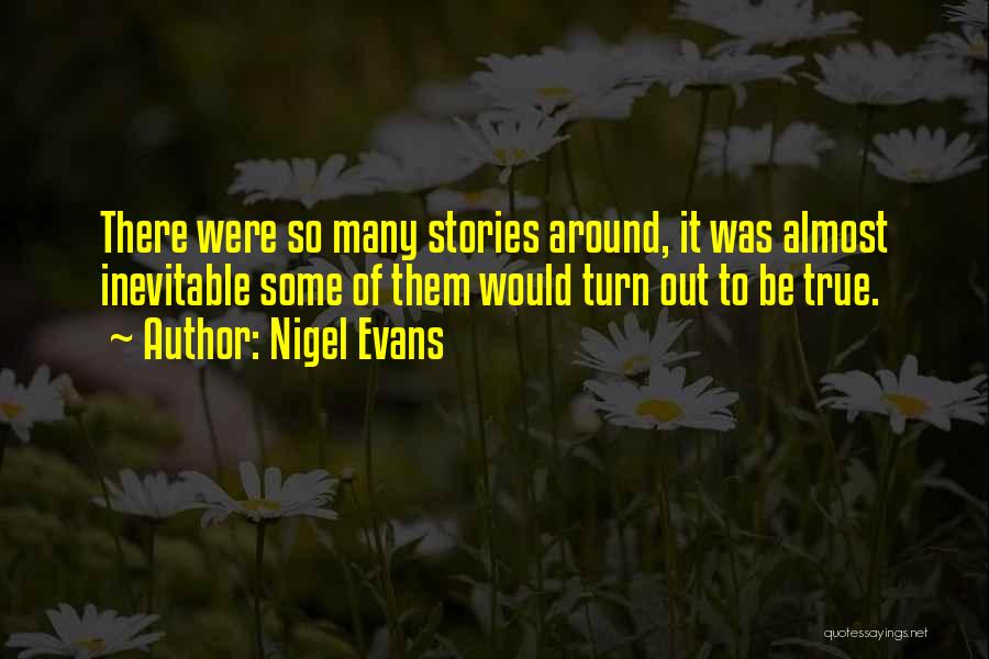 Nigel Evans Quotes: There Were So Many Stories Around, It Was Almost Inevitable Some Of Them Would Turn Out To Be True.