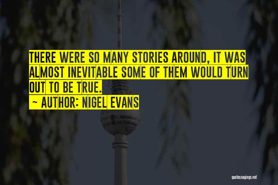 Nigel Evans Quotes: There Were So Many Stories Around, It Was Almost Inevitable Some Of Them Would Turn Out To Be True.