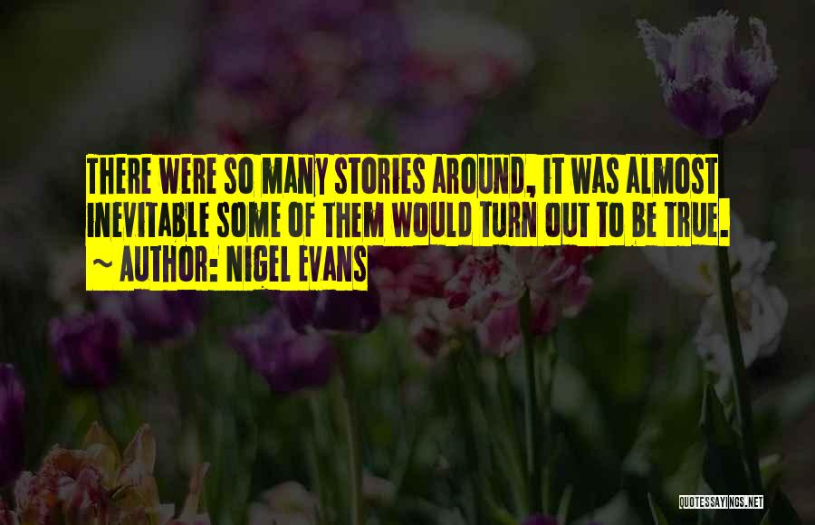 Nigel Evans Quotes: There Were So Many Stories Around, It Was Almost Inevitable Some Of Them Would Turn Out To Be True.