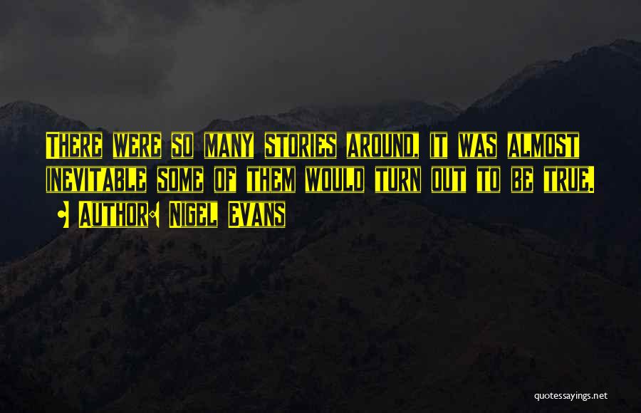 Nigel Evans Quotes: There Were So Many Stories Around, It Was Almost Inevitable Some Of Them Would Turn Out To Be True.