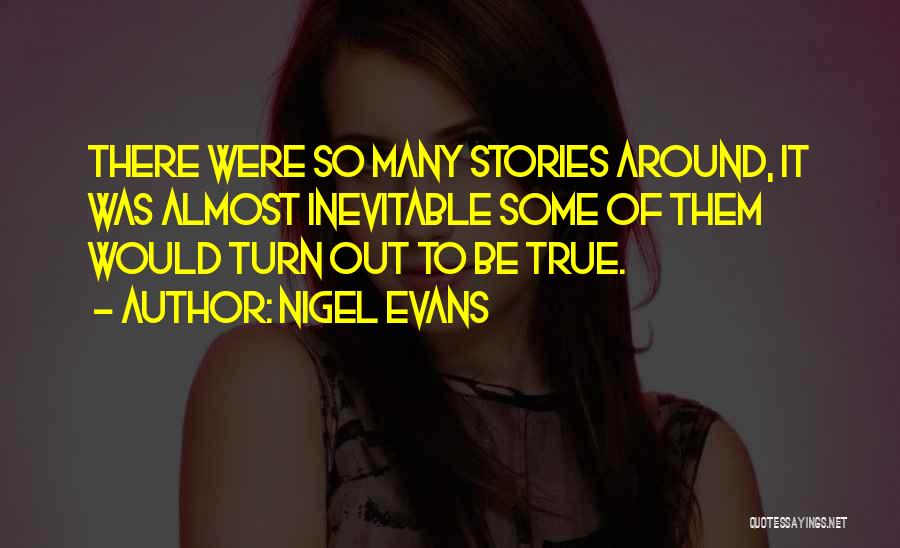 Nigel Evans Quotes: There Were So Many Stories Around, It Was Almost Inevitable Some Of Them Would Turn Out To Be True.