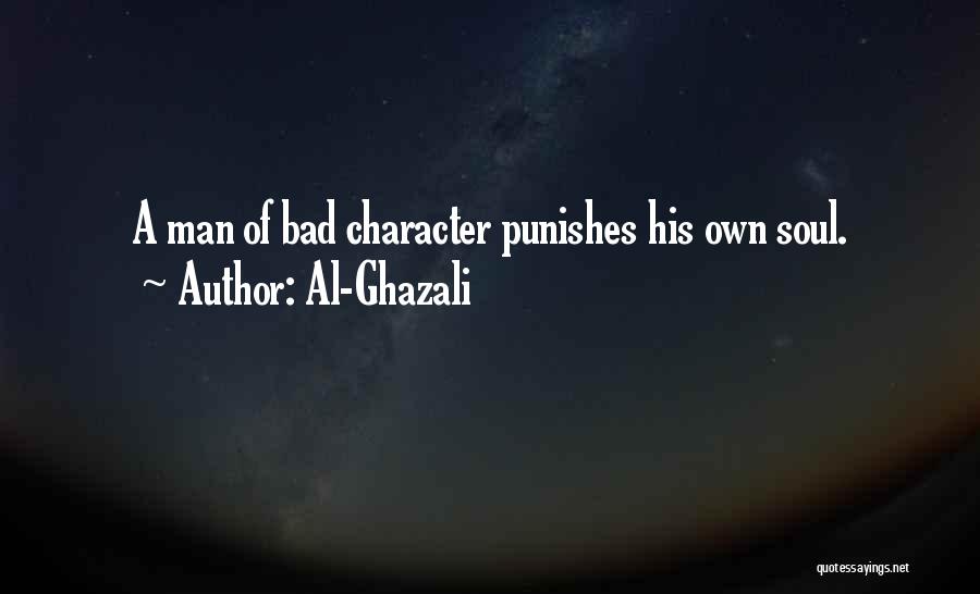 Al-Ghazali Quotes: A Man Of Bad Character Punishes His Own Soul.