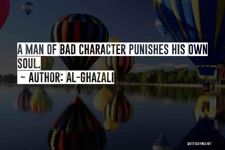 Al-Ghazali Quotes: A Man Of Bad Character Punishes His Own Soul.