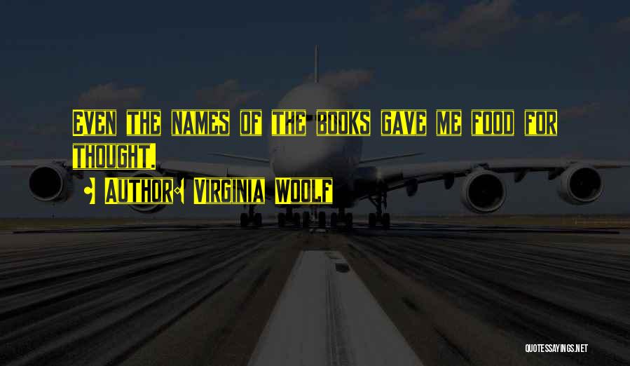 Virginia Woolf Quotes: Even The Names Of The Books Gave Me Food For Thought.