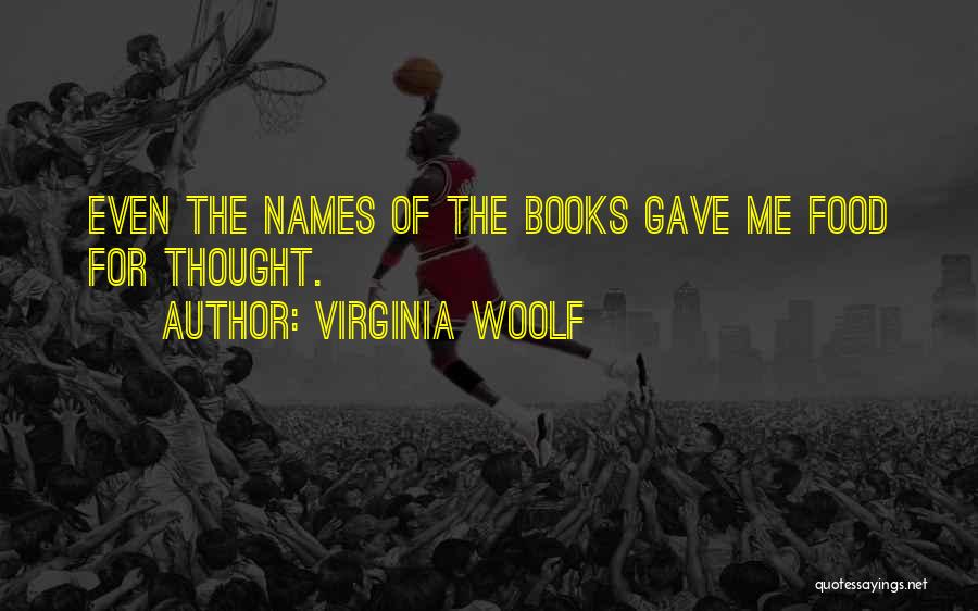 Virginia Woolf Quotes: Even The Names Of The Books Gave Me Food For Thought.