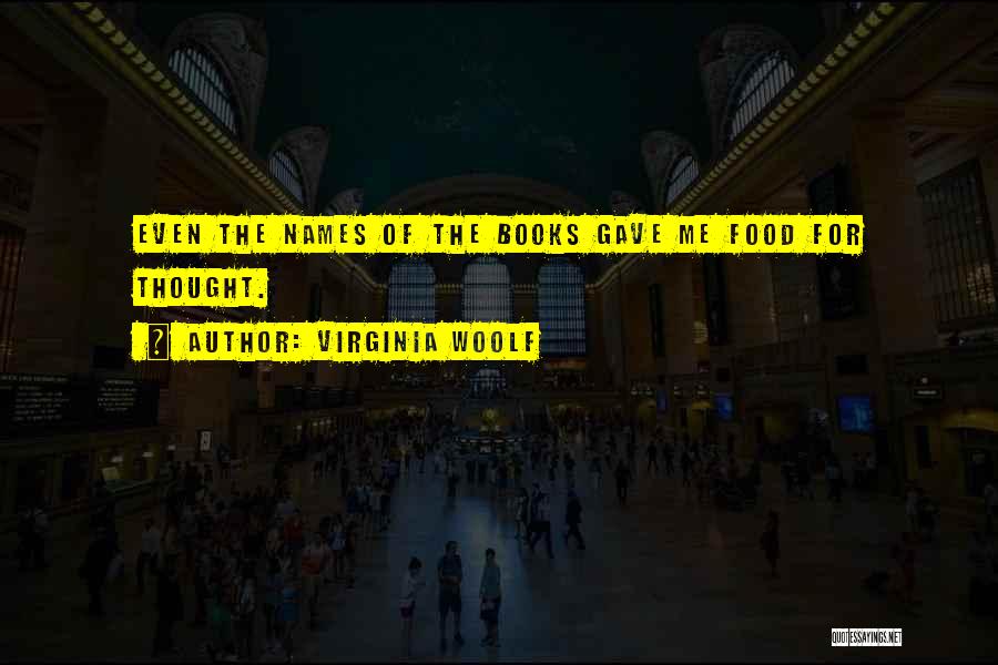 Virginia Woolf Quotes: Even The Names Of The Books Gave Me Food For Thought.