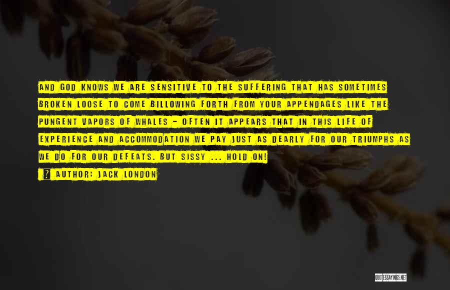 Jack London Quotes: And God Knows We Are Sensitive To The Suffering That Has Sometimes Broken Loose To Come Billowing Forth From Your