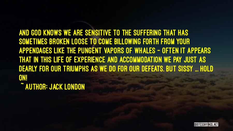 Jack London Quotes: And God Knows We Are Sensitive To The Suffering That Has Sometimes Broken Loose To Come Billowing Forth From Your