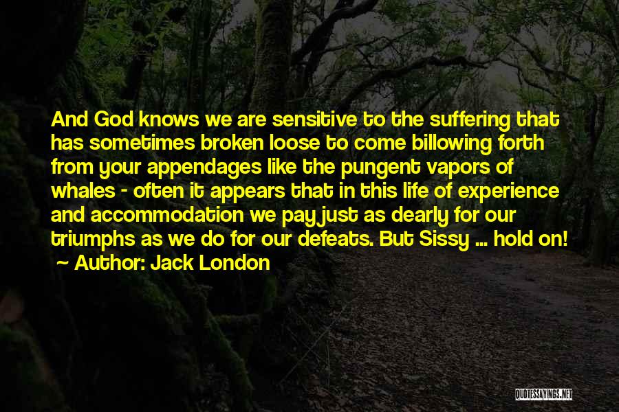 Jack London Quotes: And God Knows We Are Sensitive To The Suffering That Has Sometimes Broken Loose To Come Billowing Forth From Your