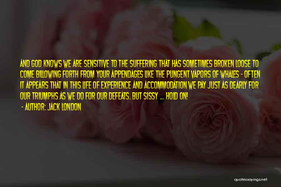 Jack London Quotes: And God Knows We Are Sensitive To The Suffering That Has Sometimes Broken Loose To Come Billowing Forth From Your