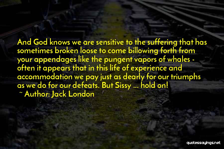 Jack London Quotes: And God Knows We Are Sensitive To The Suffering That Has Sometimes Broken Loose To Come Billowing Forth From Your