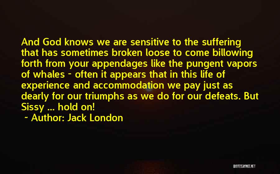 Jack London Quotes: And God Knows We Are Sensitive To The Suffering That Has Sometimes Broken Loose To Come Billowing Forth From Your