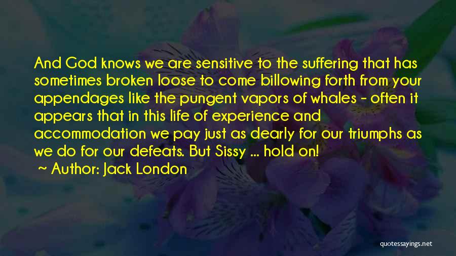 Jack London Quotes: And God Knows We Are Sensitive To The Suffering That Has Sometimes Broken Loose To Come Billowing Forth From Your