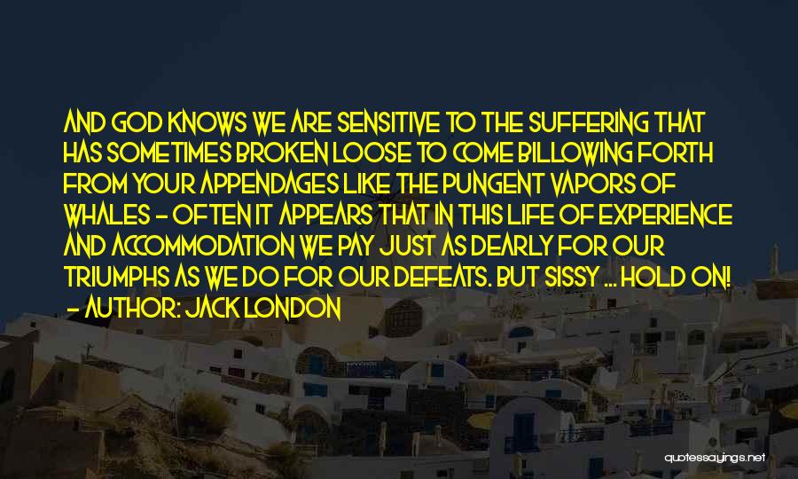 Jack London Quotes: And God Knows We Are Sensitive To The Suffering That Has Sometimes Broken Loose To Come Billowing Forth From Your