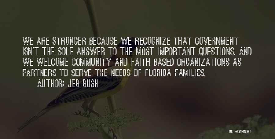 Jeb Bush Quotes: We Are Stronger Because We Recognize That Government Isn't The Sole Answer To The Most Important Questions, And We Welcome