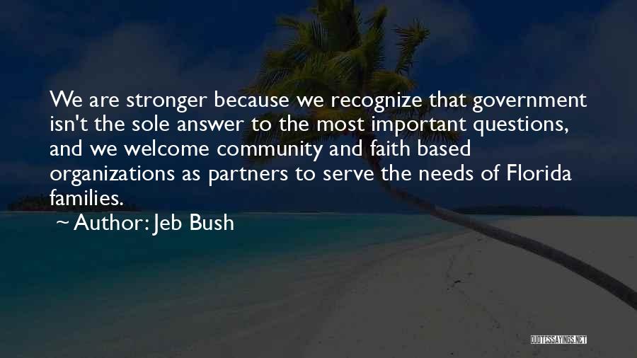 Jeb Bush Quotes: We Are Stronger Because We Recognize That Government Isn't The Sole Answer To The Most Important Questions, And We Welcome