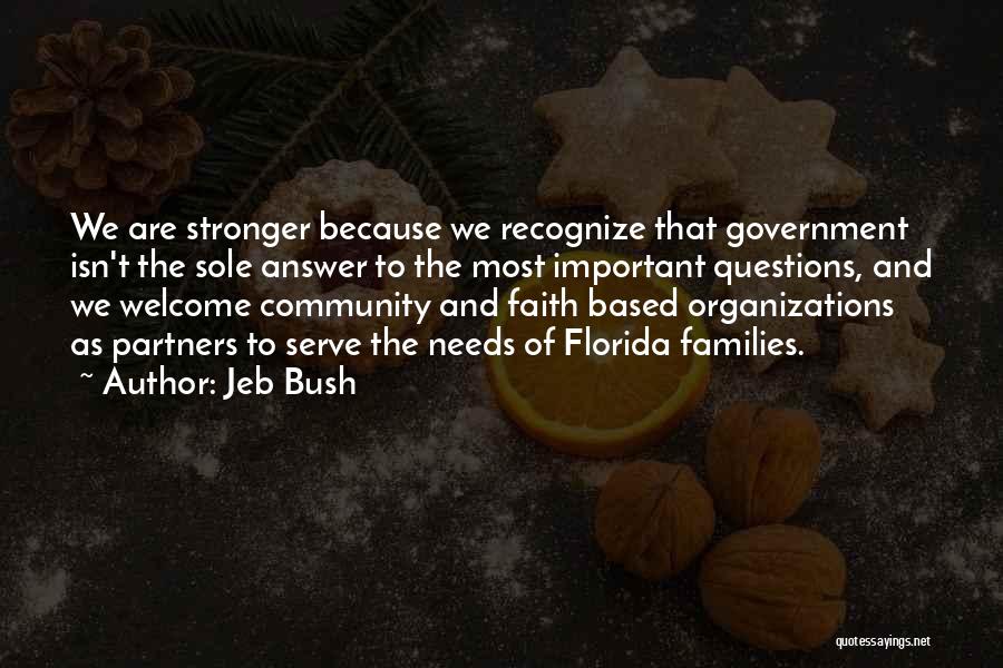 Jeb Bush Quotes: We Are Stronger Because We Recognize That Government Isn't The Sole Answer To The Most Important Questions, And We Welcome