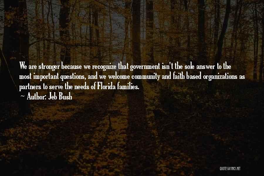 Jeb Bush Quotes: We Are Stronger Because We Recognize That Government Isn't The Sole Answer To The Most Important Questions, And We Welcome