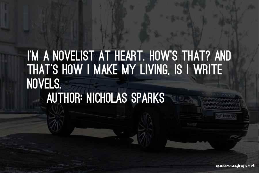 Nicholas Sparks Quotes: I'm A Novelist At Heart. How's That? And That's How I Make My Living, Is I Write Novels.