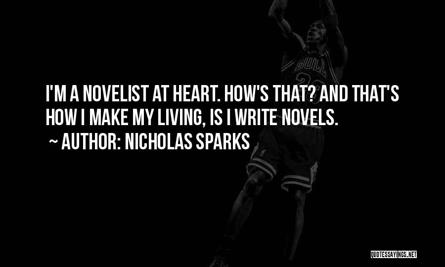 Nicholas Sparks Quotes: I'm A Novelist At Heart. How's That? And That's How I Make My Living, Is I Write Novels.