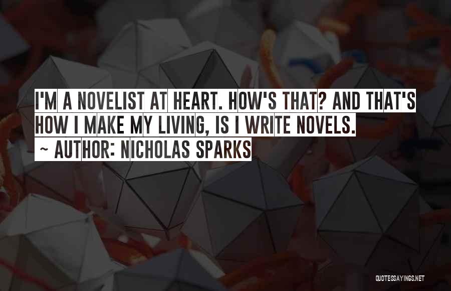 Nicholas Sparks Quotes: I'm A Novelist At Heart. How's That? And That's How I Make My Living, Is I Write Novels.