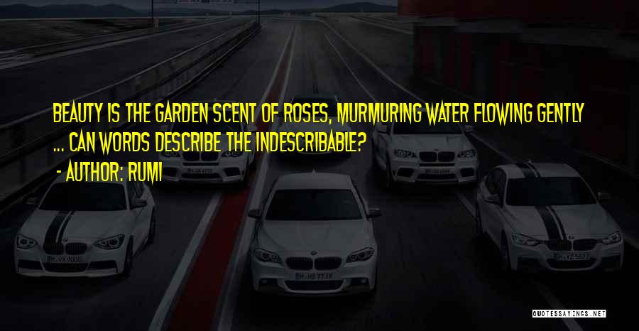 Rumi Quotes: Beauty Is The Garden Scent Of Roses, Murmuring Water Flowing Gently ... Can Words Describe The Indescribable?