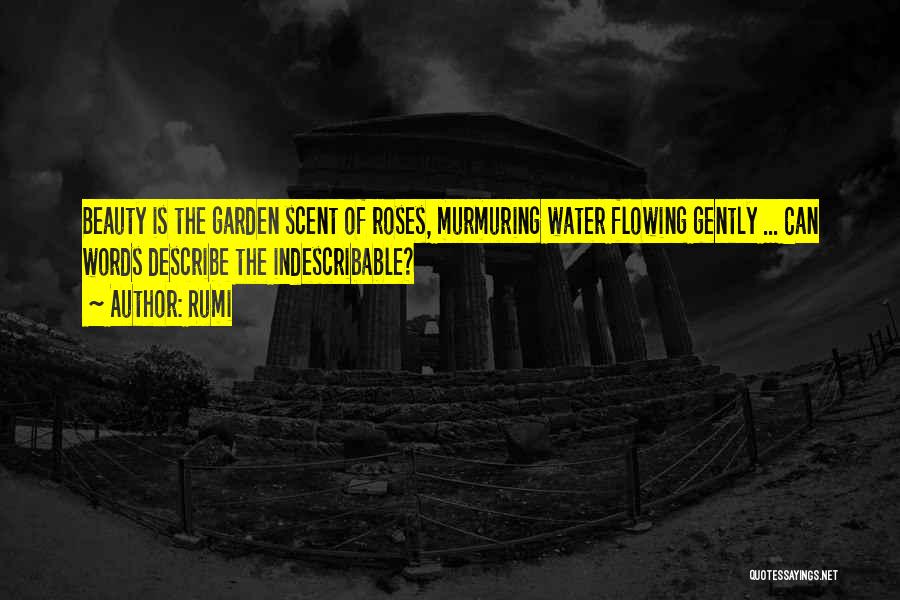 Rumi Quotes: Beauty Is The Garden Scent Of Roses, Murmuring Water Flowing Gently ... Can Words Describe The Indescribable?