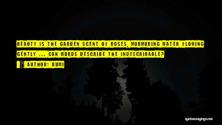 Rumi Quotes: Beauty Is The Garden Scent Of Roses, Murmuring Water Flowing Gently ... Can Words Describe The Indescribable?