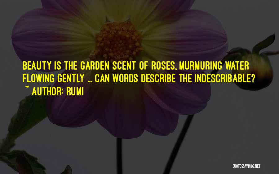 Rumi Quotes: Beauty Is The Garden Scent Of Roses, Murmuring Water Flowing Gently ... Can Words Describe The Indescribable?