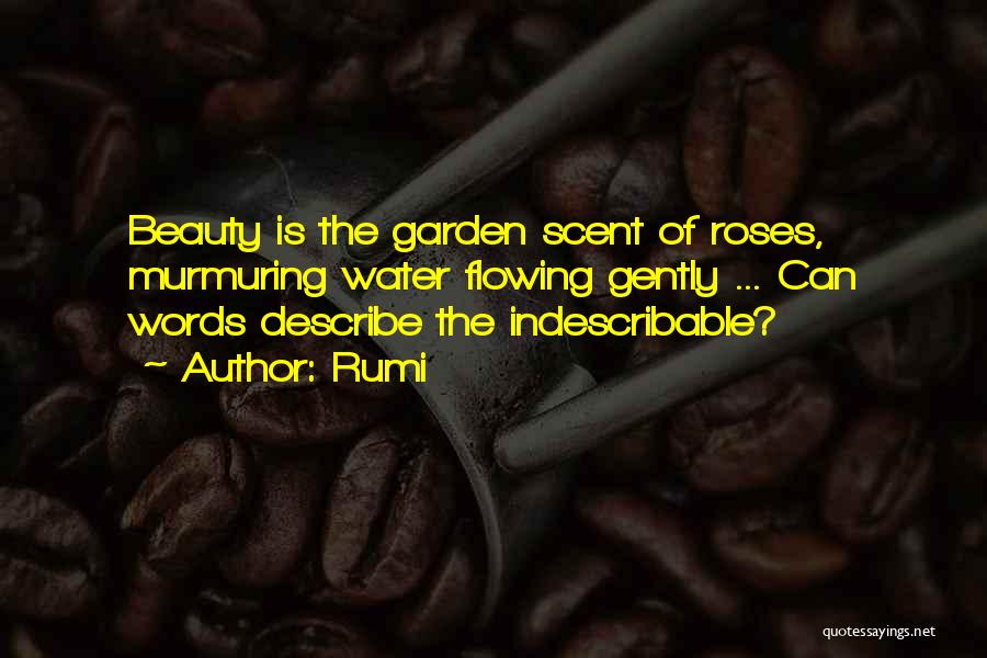 Rumi Quotes: Beauty Is The Garden Scent Of Roses, Murmuring Water Flowing Gently ... Can Words Describe The Indescribable?