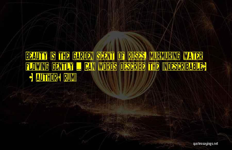 Rumi Quotes: Beauty Is The Garden Scent Of Roses, Murmuring Water Flowing Gently ... Can Words Describe The Indescribable?