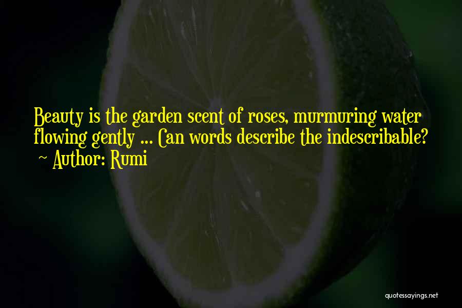 Rumi Quotes: Beauty Is The Garden Scent Of Roses, Murmuring Water Flowing Gently ... Can Words Describe The Indescribable?