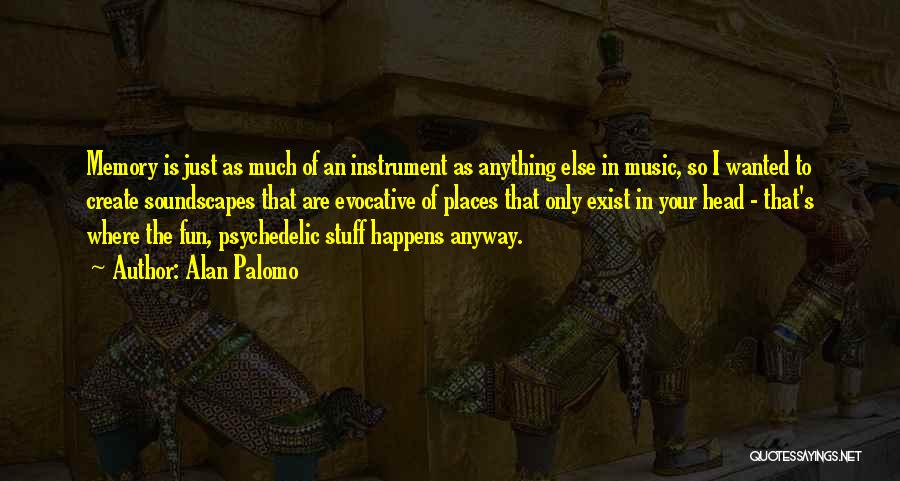 Alan Palomo Quotes: Memory Is Just As Much Of An Instrument As Anything Else In Music, So I Wanted To Create Soundscapes That