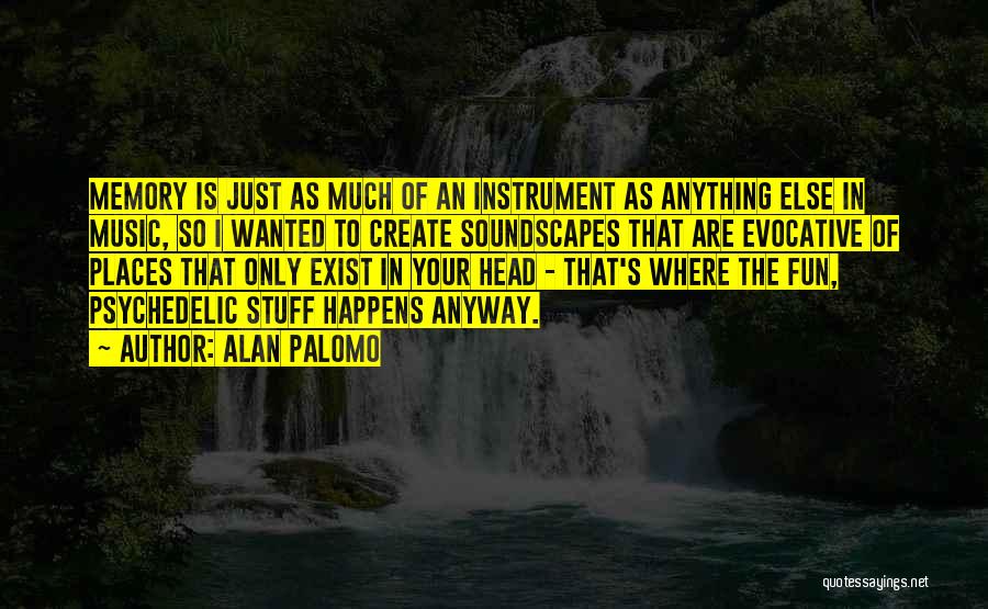 Alan Palomo Quotes: Memory Is Just As Much Of An Instrument As Anything Else In Music, So I Wanted To Create Soundscapes That