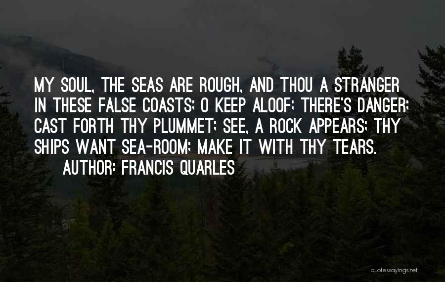 Francis Quarles Quotes: My Soul, The Seas Are Rough, And Thou A Stranger In These False Coasts; O Keep Aloof; There's Danger; Cast