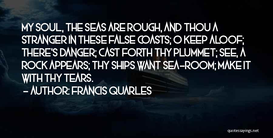 Francis Quarles Quotes: My Soul, The Seas Are Rough, And Thou A Stranger In These False Coasts; O Keep Aloof; There's Danger; Cast