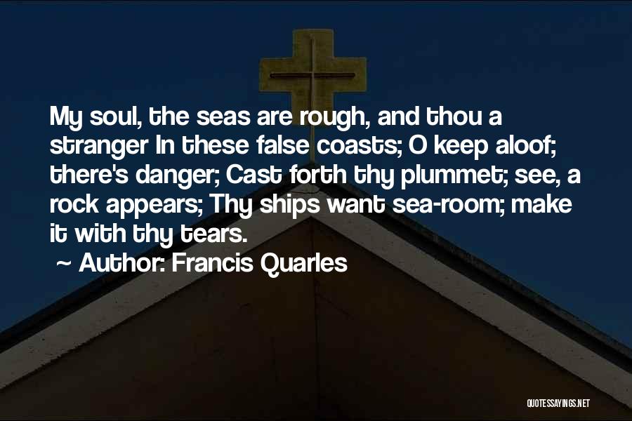 Francis Quarles Quotes: My Soul, The Seas Are Rough, And Thou A Stranger In These False Coasts; O Keep Aloof; There's Danger; Cast