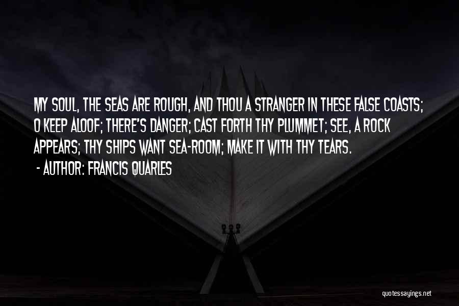 Francis Quarles Quotes: My Soul, The Seas Are Rough, And Thou A Stranger In These False Coasts; O Keep Aloof; There's Danger; Cast