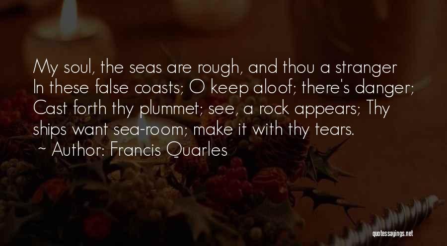 Francis Quarles Quotes: My Soul, The Seas Are Rough, And Thou A Stranger In These False Coasts; O Keep Aloof; There's Danger; Cast