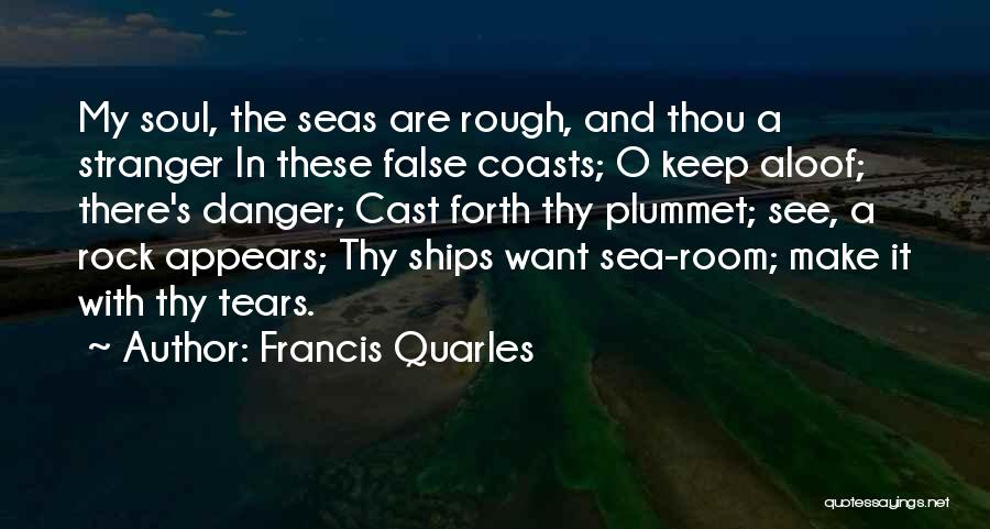 Francis Quarles Quotes: My Soul, The Seas Are Rough, And Thou A Stranger In These False Coasts; O Keep Aloof; There's Danger; Cast