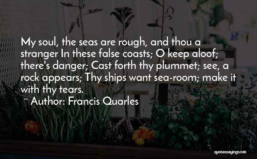 Francis Quarles Quotes: My Soul, The Seas Are Rough, And Thou A Stranger In These False Coasts; O Keep Aloof; There's Danger; Cast