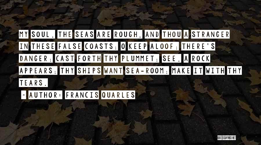 Francis Quarles Quotes: My Soul, The Seas Are Rough, And Thou A Stranger In These False Coasts; O Keep Aloof; There's Danger; Cast