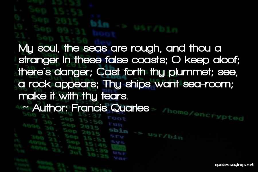 Francis Quarles Quotes: My Soul, The Seas Are Rough, And Thou A Stranger In These False Coasts; O Keep Aloof; There's Danger; Cast