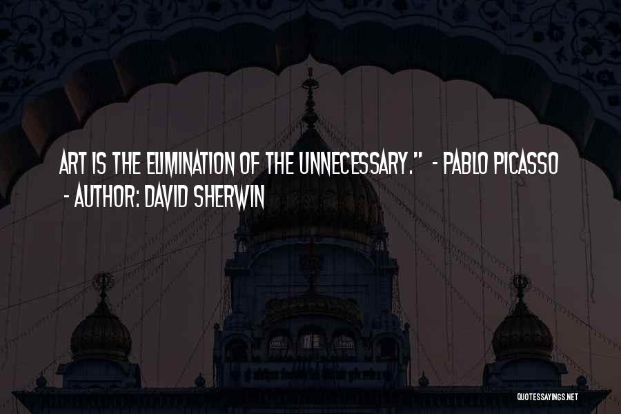 David Sherwin Quotes: Art Is The Elimination Of The Unnecessary. - Pablo Picasso