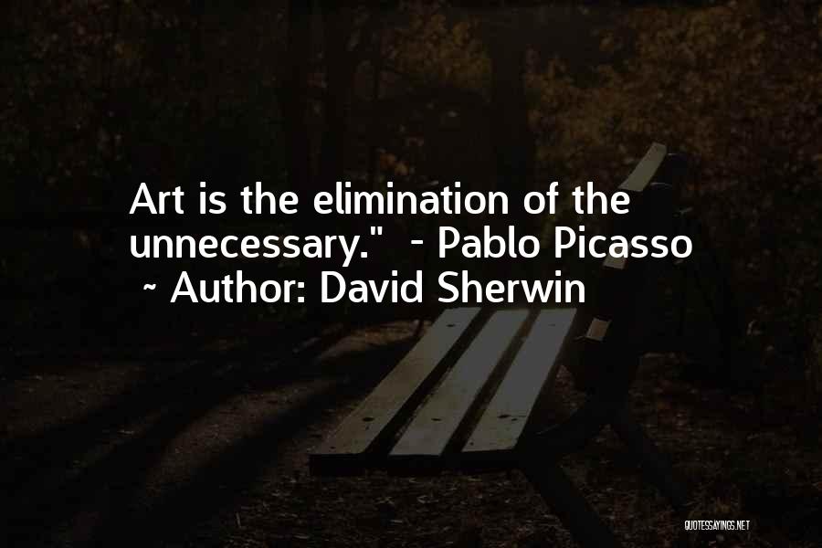 David Sherwin Quotes: Art Is The Elimination Of The Unnecessary. - Pablo Picasso