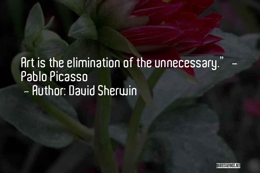 David Sherwin Quotes: Art Is The Elimination Of The Unnecessary. - Pablo Picasso