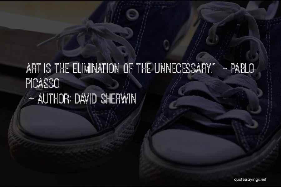 David Sherwin Quotes: Art Is The Elimination Of The Unnecessary. - Pablo Picasso