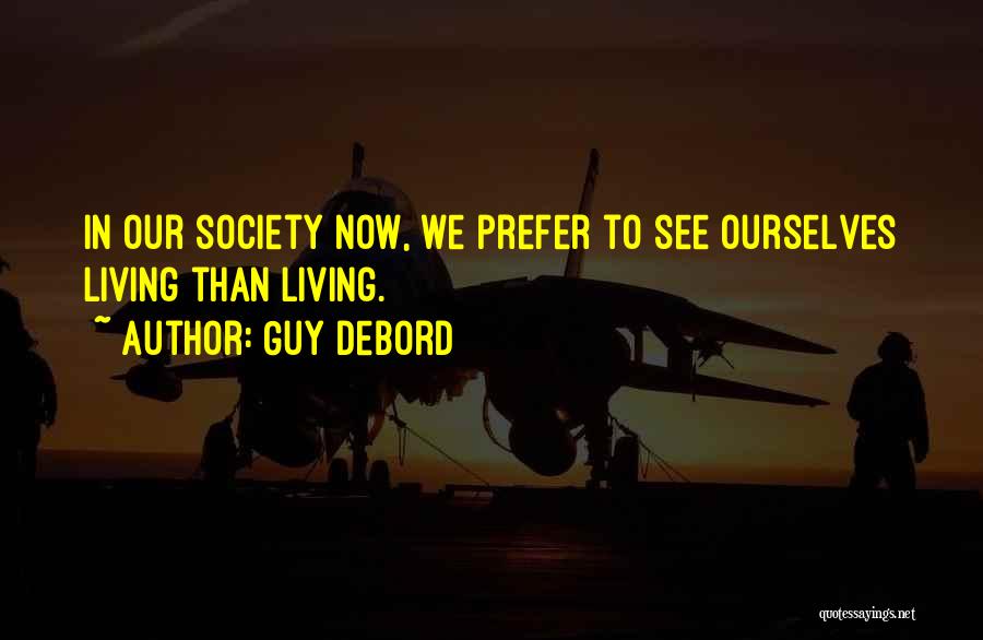 Guy Debord Quotes: In Our Society Now, We Prefer To See Ourselves Living Than Living.