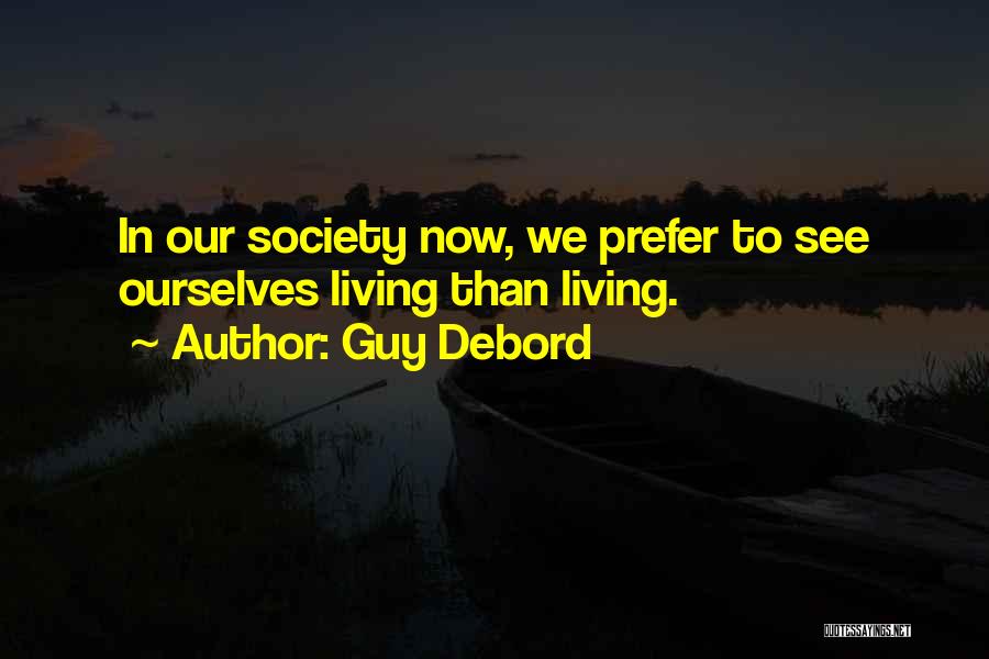 Guy Debord Quotes: In Our Society Now, We Prefer To See Ourselves Living Than Living.